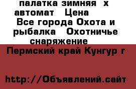 палатка зимняя 2х2 автомат › Цена ­ 750 - Все города Охота и рыбалка » Охотничье снаряжение   . Пермский край,Кунгур г.